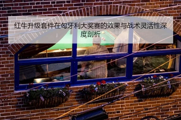 红牛升级套件在匈牙利大奖赛的效果与战术灵活性深度剖析
