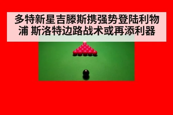 多特新星吉滕斯携强势登陆利物浦 斯洛特边路战术或再添利器