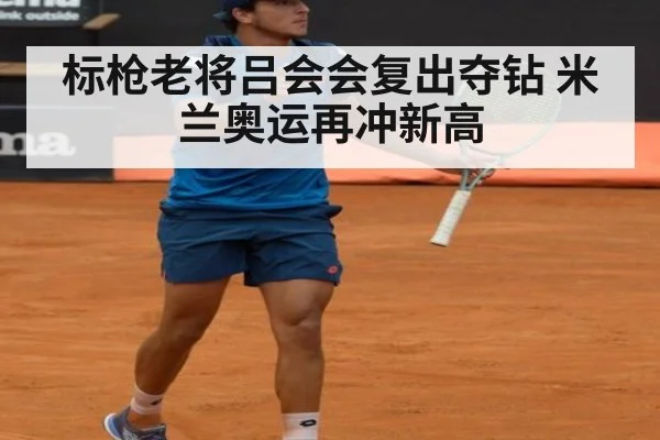 标枪老将吕会会复出夺钻 米兰奥运再冲新高