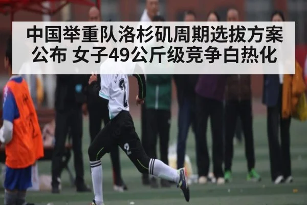 中国举重队洛杉矶周期选拔方案公布 女子49公斤级竞争白热化